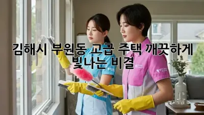 김해시 부원동 고급 주택, 깨끗하게 빛나는 비결!