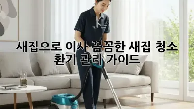 새집으로 이사? 꼼꼼한 새집 청소 & 환기 관리 가이드! ✨