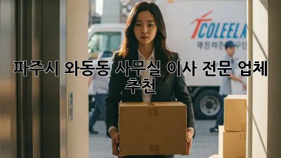 파주시 와동동 사무실 이사 전문 업체 추천
